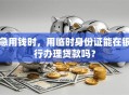 急用钱时，用临时身份证能在银行办理贷款吗？