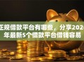 正规借款平台有哪些，分享2026年最新5个借款平台借钱容易