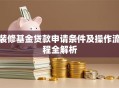 装修基金贷款申请条件及操作流程全解析