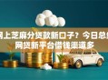 网上芝麻分贷款新口子?今日总结网贷新平台借钱渠道多 网上芝麻分贷款新口子?今日总结网贷新平台借钱渠道多