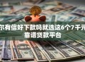 尔有信好下款吗就选这6个7千元靠谱贷款平台