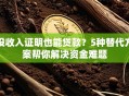 没收入证明也能贷款？5种替代方案帮你解决资金难题