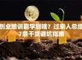 创业培训能学到啥？过来人总结7条干货避坑指南