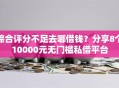 综合评分不足去哪借钱？分享8个10000元无门槛私借平台