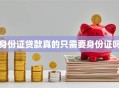 身份证贷款真的只需要身份证吗