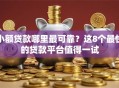 小额贷款哪里最可靠？这8个最快的贷款平台值得一试