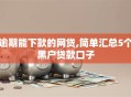 逾期能下款的网贷,简单汇总5个黑户贷款口子