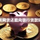 有网贷还能向银行贷款吗