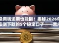 急用钱逾期也能借！揭秘2026年实测下款的5个稳定口子——黑户无工作照样秒批到账！