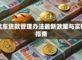汽车贷款管理办法最新政策与实操指南