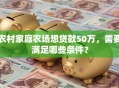 农村家庭农场想贷款50万，需要满足哪些条件？