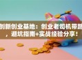 创新创业基地：创业老司机带路，避坑指南+实战经验分享！