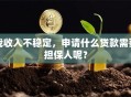 我收入不稳定，申请什么贷款需要担保人呢？