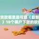 小额贷款哪里最可靠（最新发布！）10个黑户下款的软件