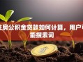 住房公积金贷款如何计算，用户可能搜索词