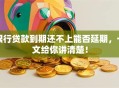 银行贷款到期还不上能否延期，一文给你讲清楚！