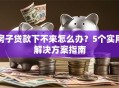 房子贷款下不来怎么办？5个实用解决方案指南