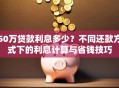 50万贷款利息多少？不同还款方式下的利息计算与省钱技巧