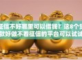征信不好哪里可以借钱？这8个贷款好做不看征信的平台可以试试