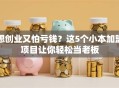 想创业又怕亏钱？这5个小本加盟项目让你轻松当老板
