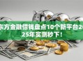 东方金融借钱盘点10个新平台2025年实测秒下！