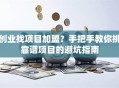 创业找项目加盟？手把手教你挑靠谱项目的避坑指南