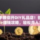 手把手教你开DIY礼品店！创业计划书+赚钱攻略，轻松月入3万+