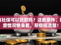 有社保可以贷款吗？这些条件、额度情况快来看，帮你搞清楚！