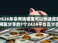 2026年急用钱哪里可以快速借到网友分享的7个2424平台百分百可以借到钱我觉得不错！