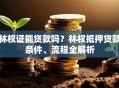 林权证能贷款吗？林权抵押贷款条件、流程全解析