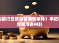 向银行贷款需要哪些条件？手把手教你准备材料