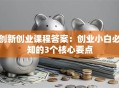 创新创业课程答案：创业小白必知的3个核心要点