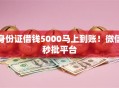 身份证借钱5000马上到账！微信秒批平台