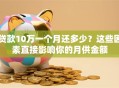 贷款10万一个月还多少？这些因素直接影响你的月供金额