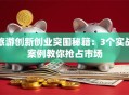旅游创新创业突围秘籍：3个实战案例教你抢占市场