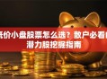 低价小盘股票怎么选？散户必看的潜力股挖掘指南