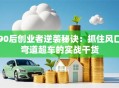 90后创业者逆袭秘诀：抓住风口弯道超车的实战干货
