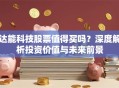 达能科技股票值得买吗？深度解析投资价值与未来前景
