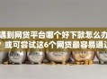 遇到网贷平台哪个好下款怎么办？或可尝试这6个网贷最容易通过的平台