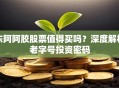 东阿阿胶股票值得买吗？深度解析老字号投资密码