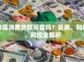锦程消费贷款可靠吗？资质、利息、风控全解析