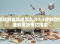 贷款资金冻结怎么办？5步教你快速解冻及预防指南