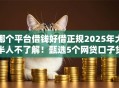 哪个平台借钱好借正规2025年大半人不了解！甄选5个网贷口子贷款正规好借