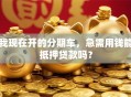 我现在开的分期车，急需用钱能抵押贷款吗？