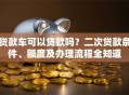 贷款车可以贷款吗？二次贷款条件、额度及办理流程全知道