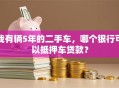 我有辆5年的二手车，哪个银行可以抵押车贷款？