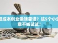 低成本创业做啥靠谱？这5个小生意不妨试试！