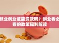 就业创业证能贷款吗？创业者必看的政策福利解读