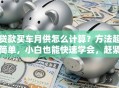 贷款买车月供怎么计算？方法超简单，小白也能快速学会，赶紧看看
