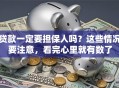 贷款一定要担保人吗？这些情况要注意，看完心里就有数了
